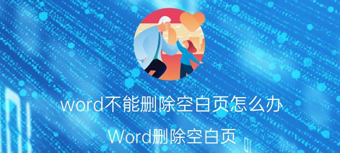 word不能删除空白页怎么办 Word删除空白页